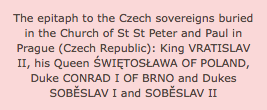 The epitaph to the Czech sovereigns buried in the Church of St St Peter and Paul in Prague (Czech Republic): King VRATISLAV II, his Queen ŚWIĘTOSŁAWA OF POLAND, Duke CONRAD I OF BRNO and Dukes SOBĚSLAV I and SOBĚSLAV II 